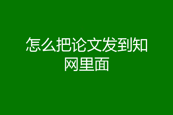 怎么把论文发到知网里面