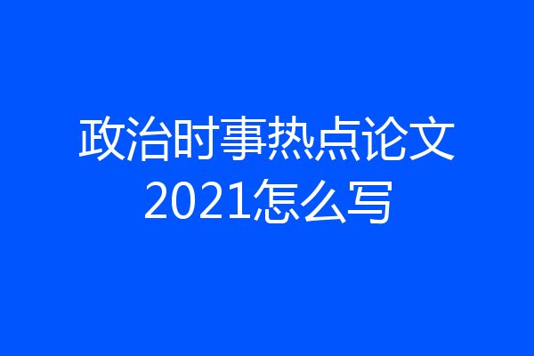 政治时事热点论文2021怎么写