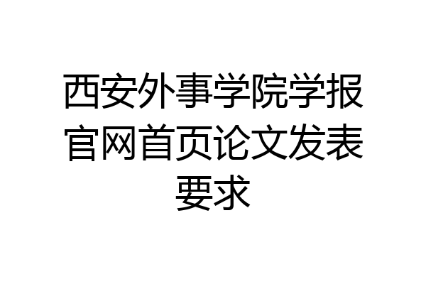西安外事学院学报官网首页论文发表要求