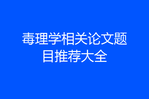毒理学相关论文题目推荐大全