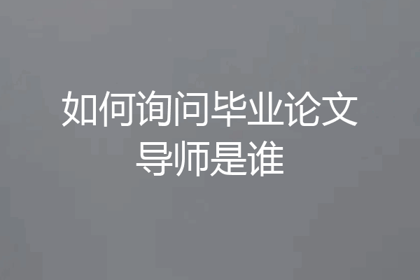 如何询问毕业论文导师是谁