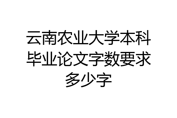 云南农业大学本科毕业论文字数要求多少字
