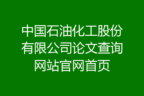 中国石油化工股份有限公司论文查询网站官网首页
