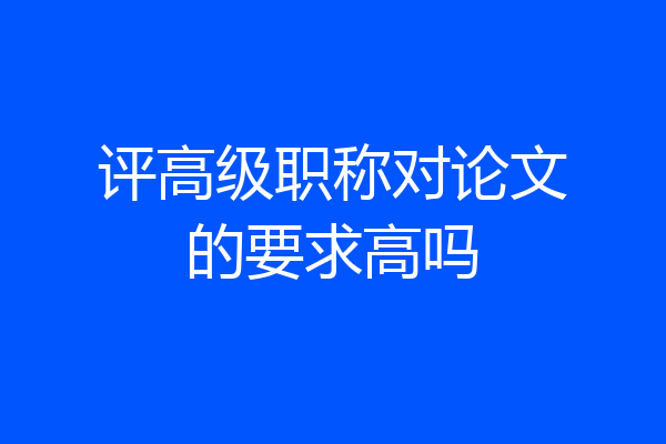 评高级职称对论文的要求高吗