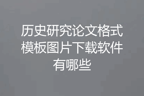 历史研究论文格式模板图片下载软件有哪些