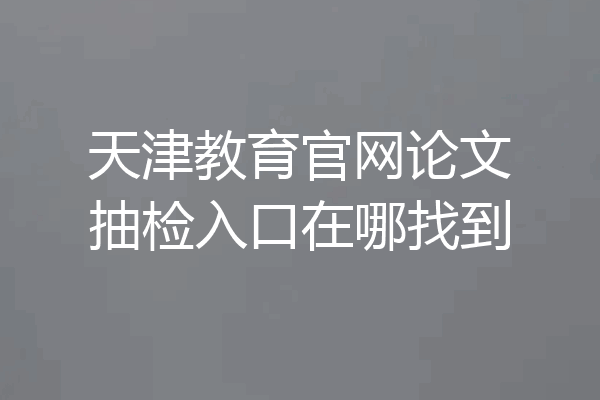 天津教育官网论文抽检入口在哪找到