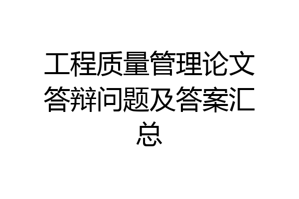 工程质量管理论文答辩问题及答案汇总