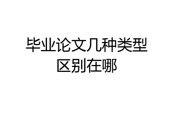 毕业论文几种类型区别在哪