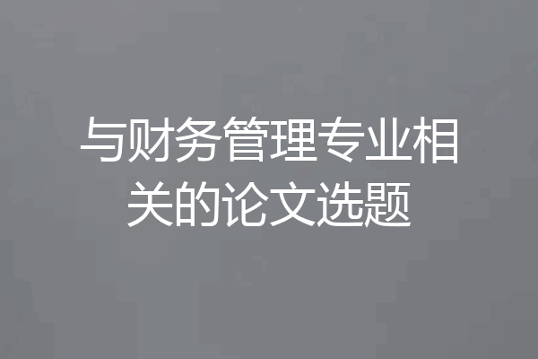 与财务管理专业相关的论文选题