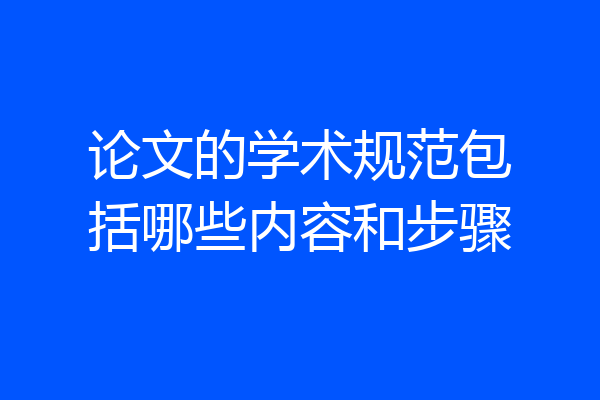 论文的学术规范包括哪些内容和步骤