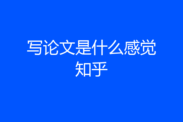 写论文是什么感觉知乎