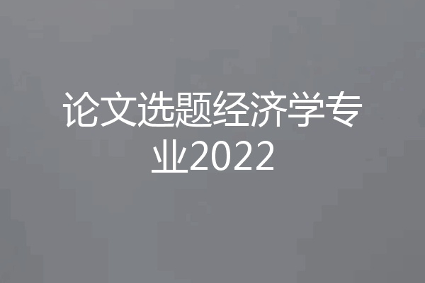 论文选题经济学专业2022