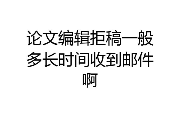 论文编辑拒稿一般多长时间收到邮件啊
