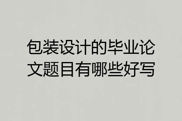 包装设计的毕业论文题目有哪些好写