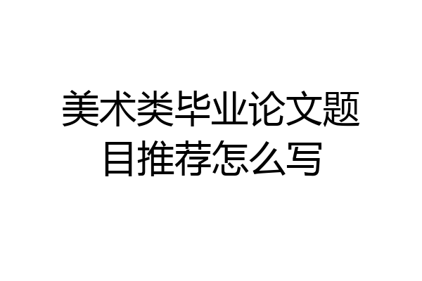 美术类毕业论文题目推荐怎么写