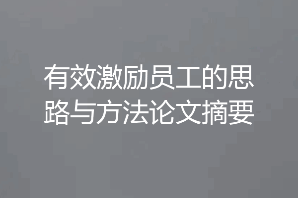 有效激励员工的思路与方法论文摘要