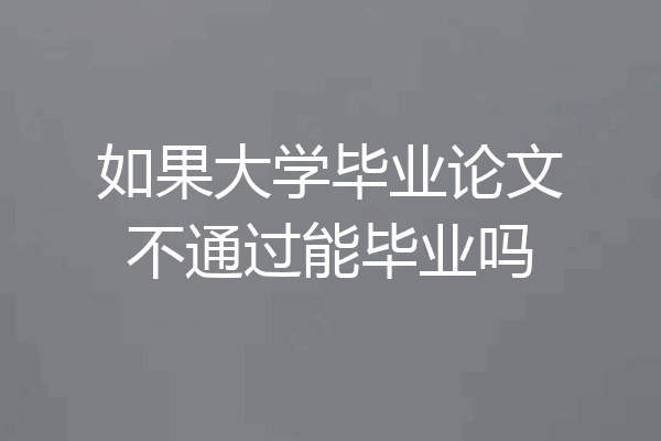 如果大学毕业论文不通过能毕业吗