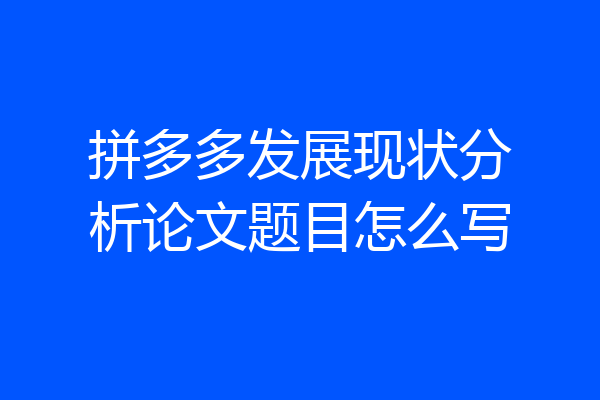 拼多多发展现状分析论文题目怎么写