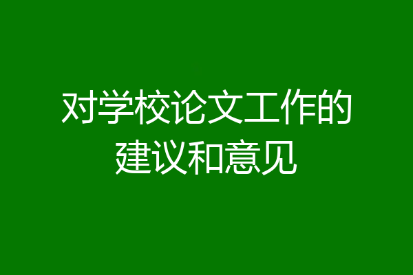 对学校论文工作的建议和意见