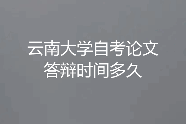 云南大学自考论文答辩时间多久
