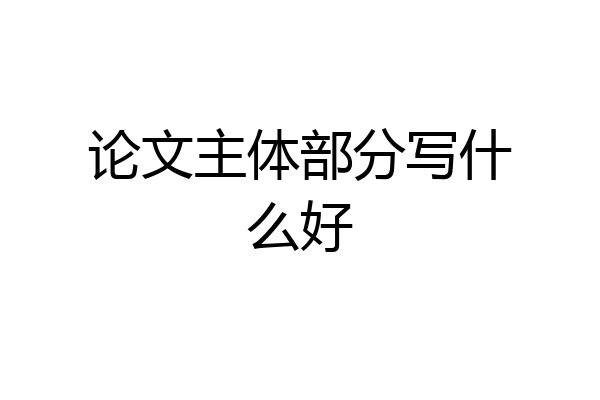 论文主体部分写什么好