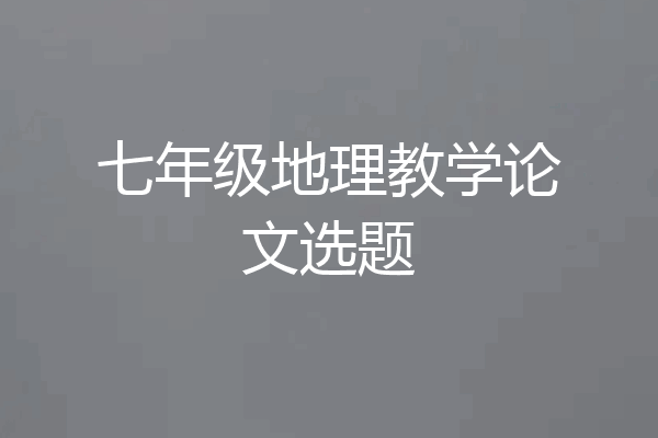 七年级地理教学论文选题