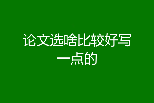 论文选啥比较好写一点的