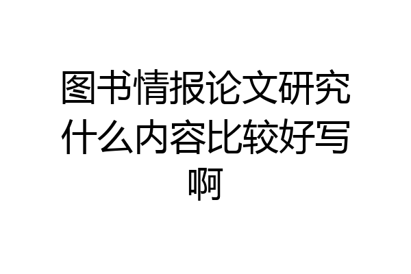 图书情报论文研究什么内容比较好写啊
