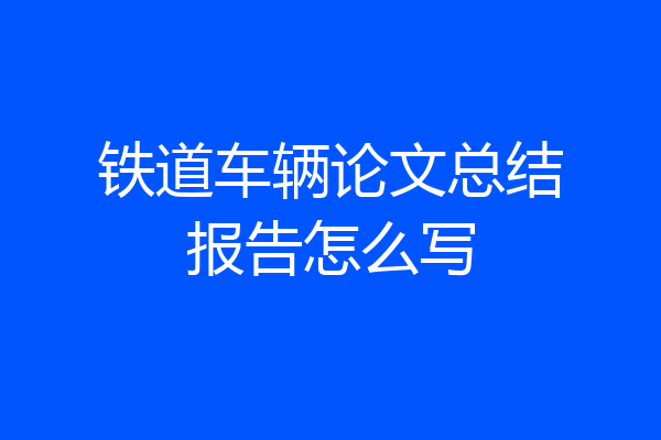 铁道车辆论文总结报告怎么写
