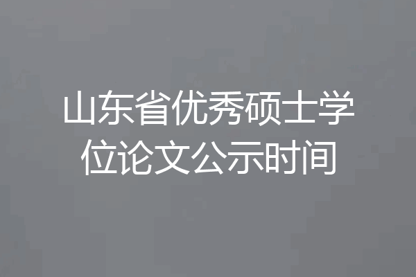 山东省优秀硕士学位论文公示时间