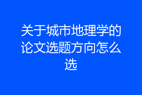 关于城市地理学的论文选题方向怎么选