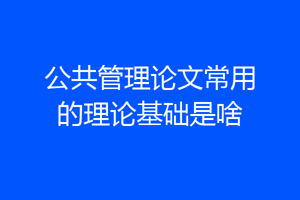 公共管理论文常用的理论基础是啥