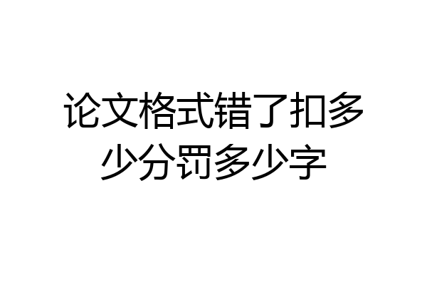 论文格式错了扣多少分罚多少字