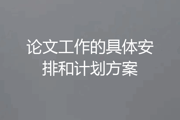 论文工作的具体安排和计划方案
