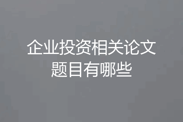 企业投资相关论文题目有哪些