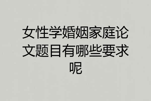 女性学婚姻家庭论文题目有哪些要求呢