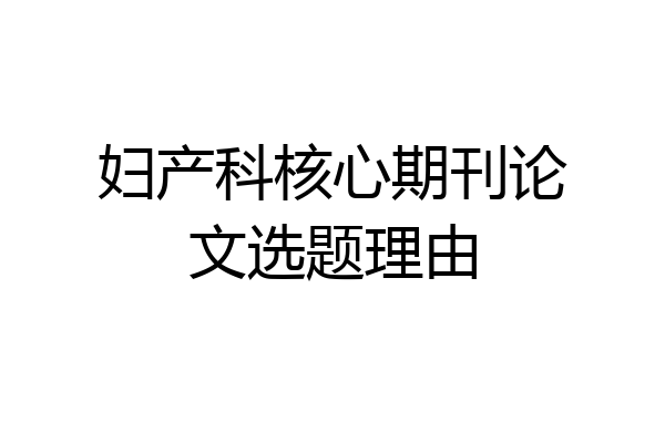 妇产科核心期刊论文选题理由