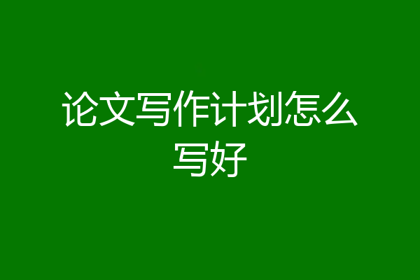 论文写作计划怎么写好