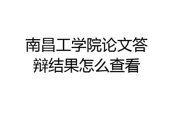 南昌工学院论文答辩结果怎么查看