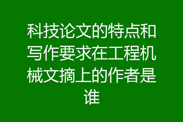 科技论文的特点和写作要求在工程机械文摘上的作者是谁