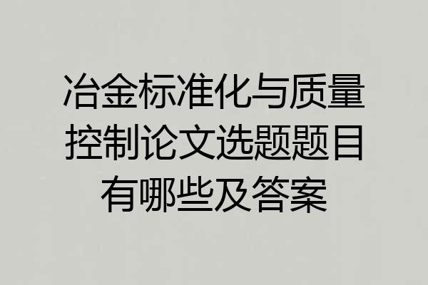 冶金标准化与质量控制论文选题题目有哪些及答案