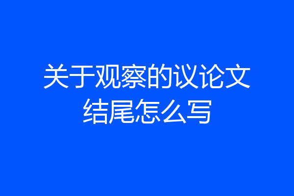 关于观察的议论文结尾怎么写