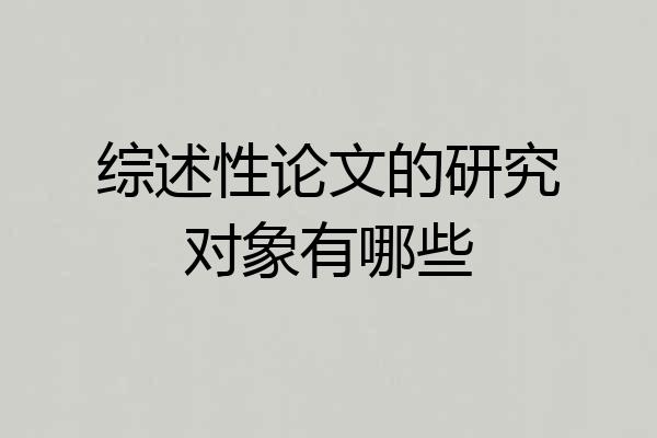 综述性论文的研究对象有哪些