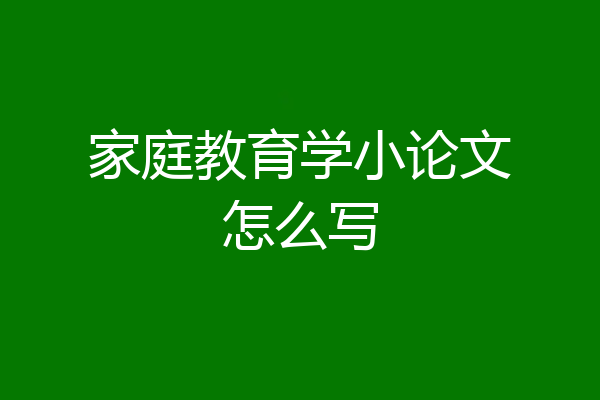 家庭教育学小论文怎么写