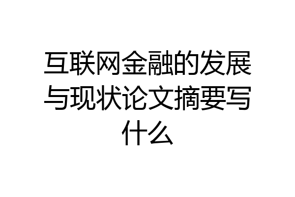 互联网金融的发展与现状论文摘要写什么