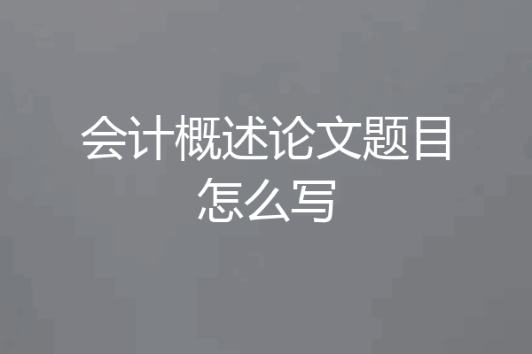 会计概述论文题目怎么写