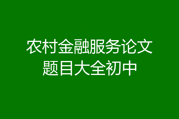 农村金融服务论文题目大全初中