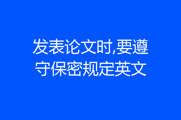 发表论文时,要遵守保密规定英文