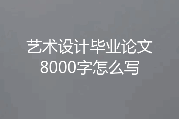 艺术设计毕业论文8000字怎么写
