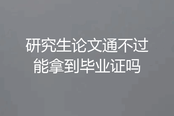 研究生论文通不过能拿到毕业证吗